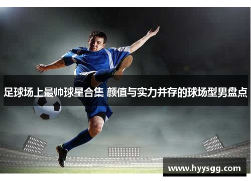 足球场上最帅球星合集 颜值与实力并存的球场型男盘点