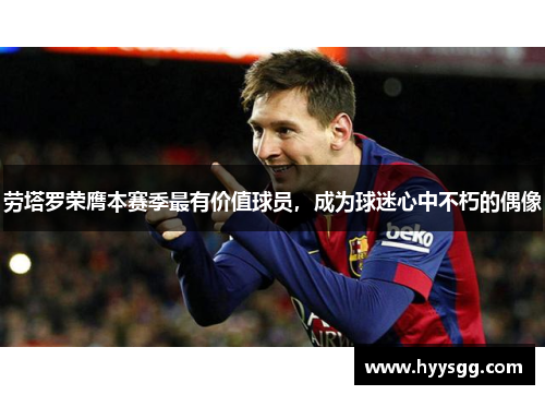 劳塔罗荣膺本赛季最有价值球员，成为球迷心中不朽的偶像