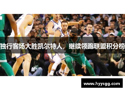 独行客场大胜凯尔特人，继续领跑联盟积分榜