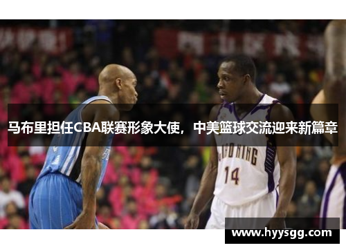 马布里担任CBA联赛形象大使，中美篮球交流迎来新篇章