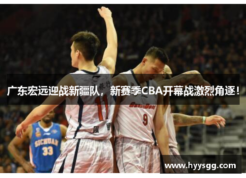 广东宏远迎战新疆队，新赛季CBA开幕战激烈角逐！